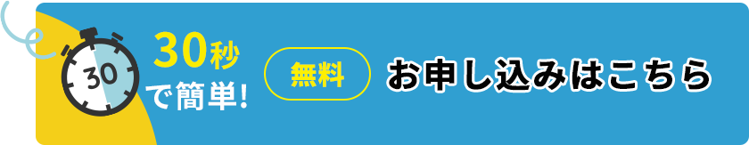 30秒で簡単無料お申し込みはこちら