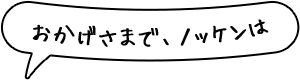 おかげさまで、ノッケンは