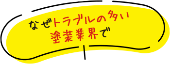 なぜトラブルの多い塗装業界で
