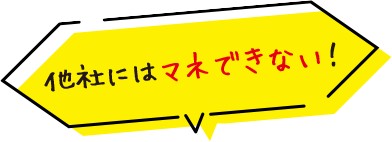 他社にはマネできない！